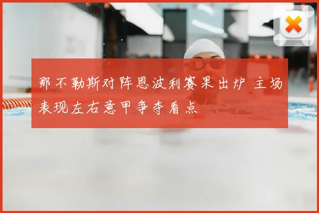 那不勒斯对阵恩波利赛果出炉 主场表现左右意甲争夺看点