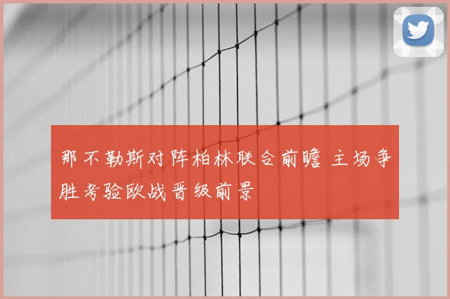 那不勒斯对阵柏林联合前瞻 主场争胜考验欧战晋级前景