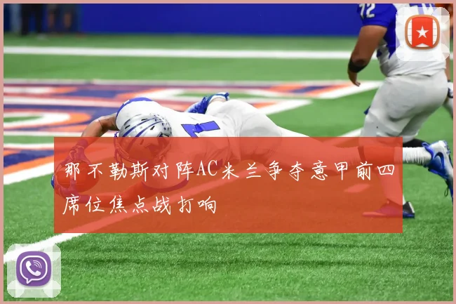 那不勒斯对阵AC米兰争夺意甲前四席位焦点战打响