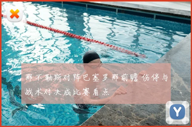 那不勒斯对阵巴塞罗那前瞻 伤停与战术对决成比赛看点