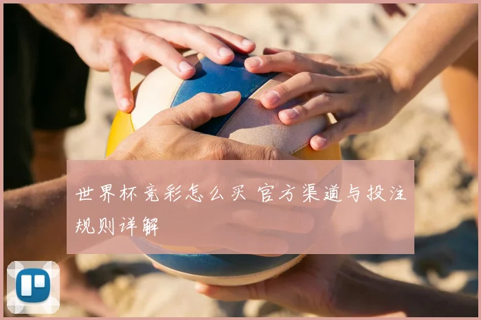 世界杯竞彩怎么买 官方渠道与投注规则详解