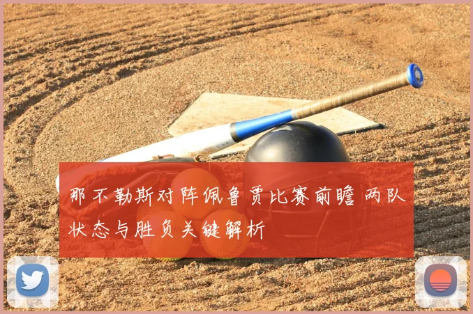 那不勒斯对阵佩鲁贾比赛前瞻 两队状态与胜负关键解析