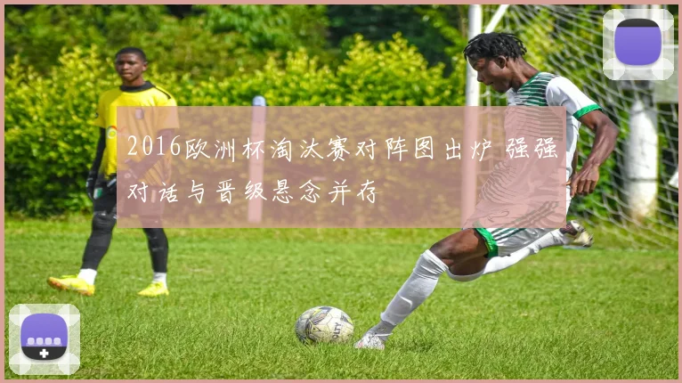2016欧洲杯淘汰赛对阵图出炉 强强对话与晋级悬念并存