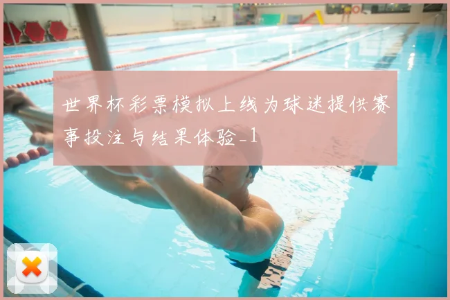 世界杯彩票模拟上线为球迷提供赛事投注与结果体验_1
