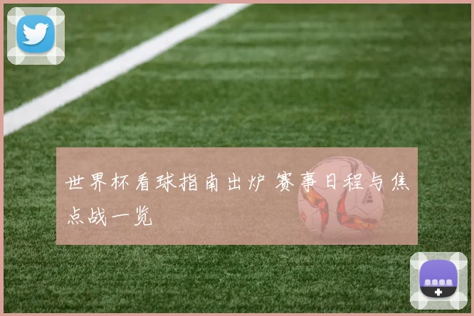 世界杯看球指南出炉 赛事日程与焦点战一览