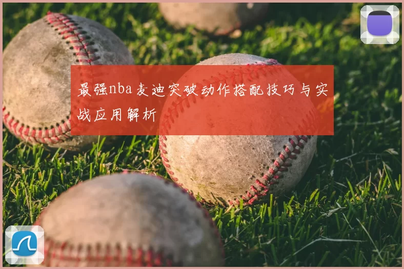 最强nba麦迪突破动作搭配技巧与实战应用解析