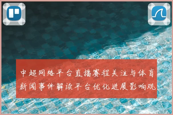 中超网络平台直播赛程关注与体育新闻事件解读平台优化进展影响观赛体验