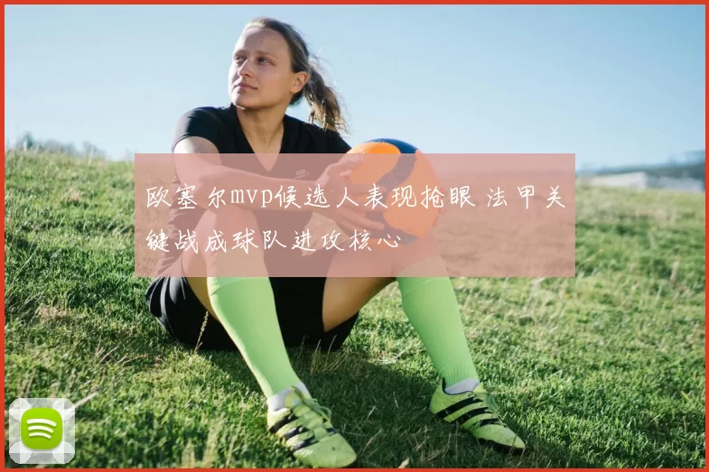 欧塞尔mvp候选人表现抢眼 法甲关键战成球队进攻核心