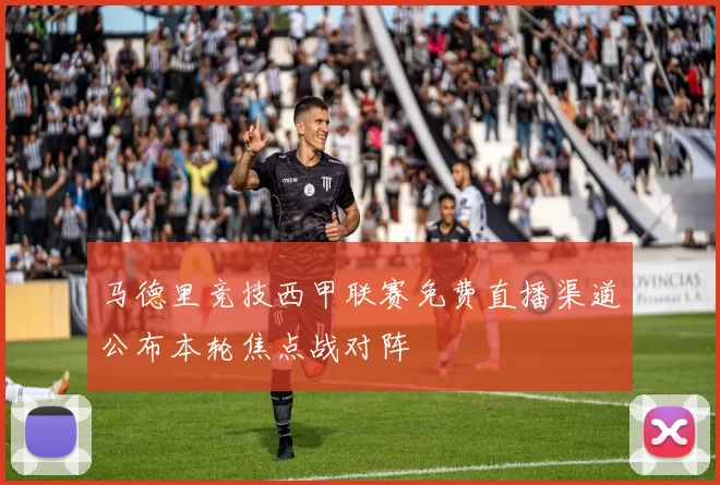 马德里竞技西甲联赛免费直播渠道公布本轮焦点战对阵