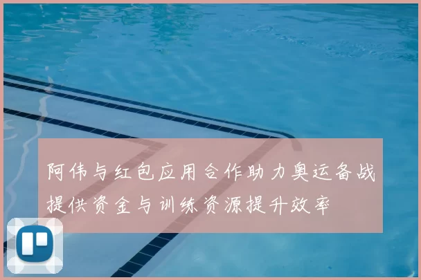 阿伟与红包应用合作助力奥运备战提供资金与训练资源提升效率