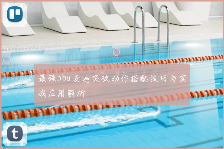 最强nba麦迪突破动作搭配技巧与实战应用解析