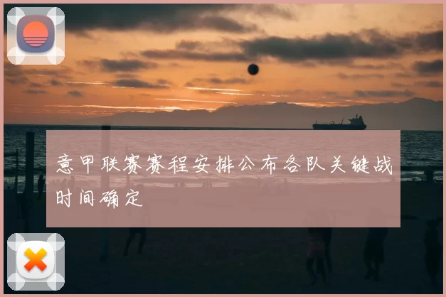 意甲联赛赛程安排公布各队关键战时间确定