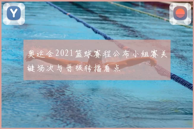 奥运会2021篮球赛程公布小组赛关键场次与晋级转播看点