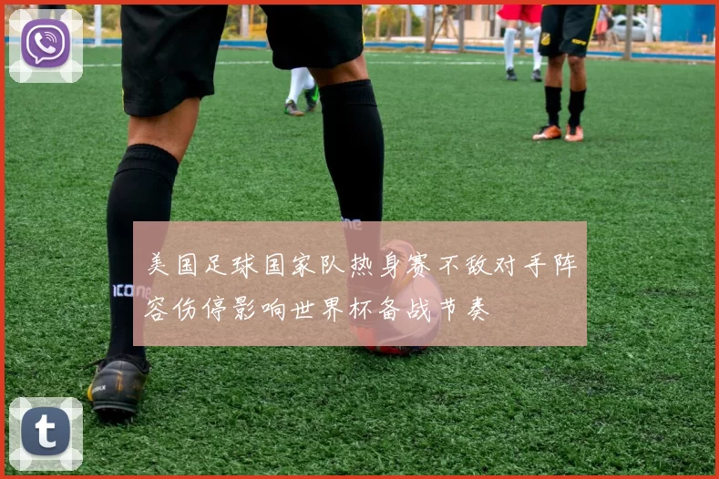美国足球国家队热身赛不敌对手阵容伤停影响世界杯备战节奏