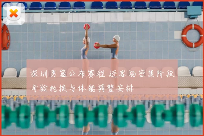 深圳男篮公布赛程 连客场密集阶段考验轮换与体能调整安排