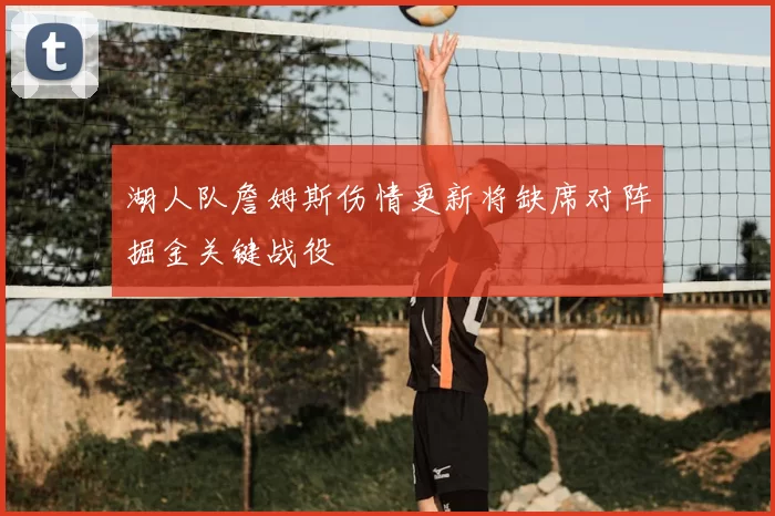 湖人队詹姆斯伤情更新将缺席对阵掘金关键战役