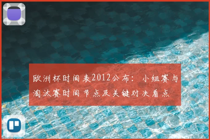 欧洲杯时间表2012公布：小组赛与淘汰赛时间节点及关键对决看点