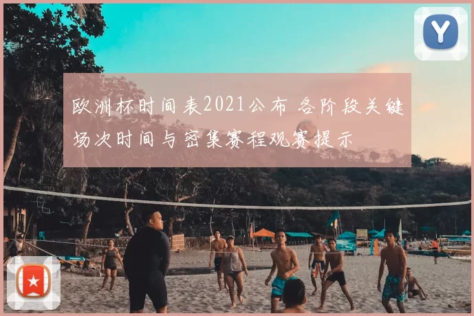 欧洲杯时间表2021公布 各阶段关键场次时间与密集赛程观赛提示