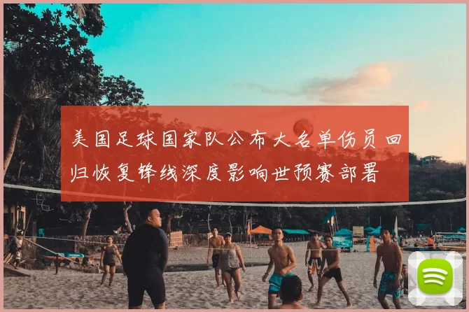 美国足球国家队公布大名单伤员回归恢复锋线深度影响世预赛部署