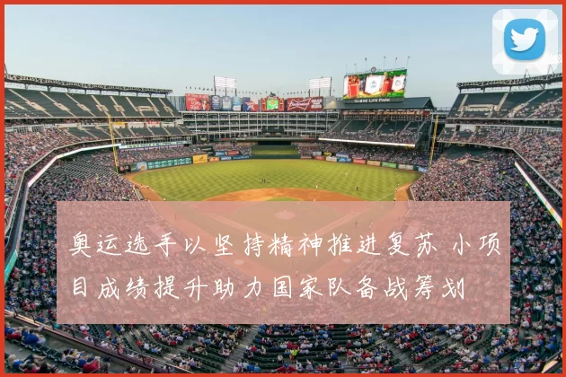 奥运选手以坚持精神推进复苏 小项目成绩提升助力国家队备战筹划