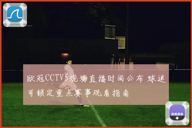 欧冠CCTV5现场直播时间公布 球迷可锁定重点赛事观看指南