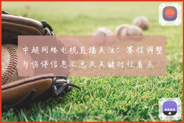 中超网络电视直播关注：赛程调整与伤停信息汇总及关键对位看点