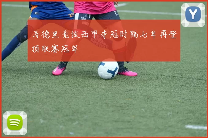 马德里竞技西甲夺冠时隔七年再登顶联赛冠军