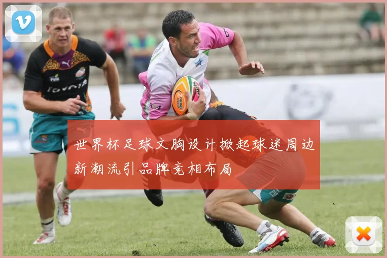 世界杯足球文胸设计掀起球迷周边新潮流引品牌竞相布局