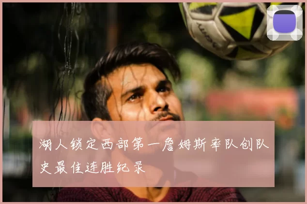 湖人锁定西部第一詹姆斯率队创队史最佳连胜纪录