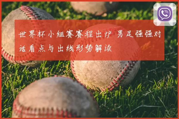 世界杯小组赛赛程出炉 男足强强对话看点与出线形势解读