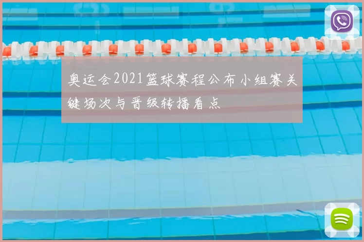 奥运会2021篮球赛程公布小组赛关键场次与晋级转播看点