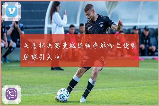 足总杯决赛曼城逆转夺冠哈兰德制胜球引关注