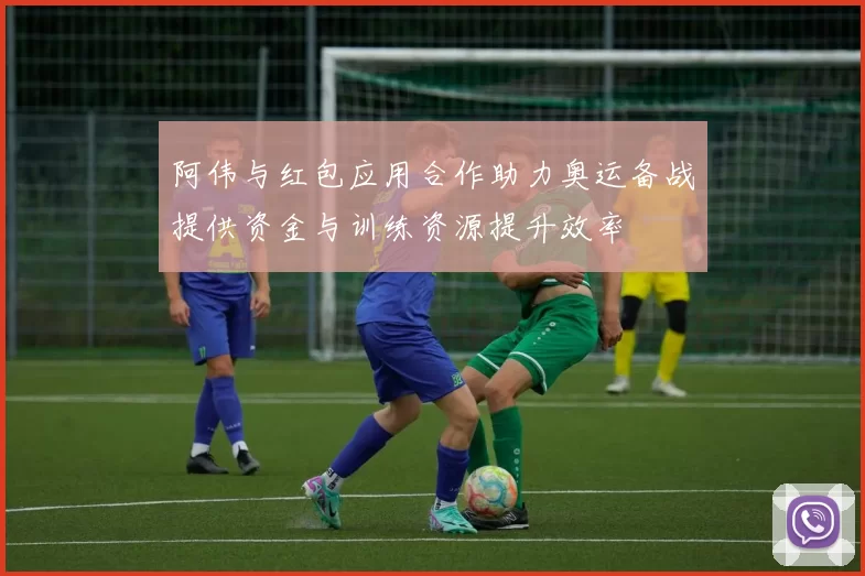 阿伟与红包应用合作助力奥运备战提供资金与训练资源提升效率