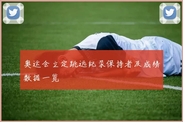 奥运会立定跳远纪录保持者及成绩数据一览