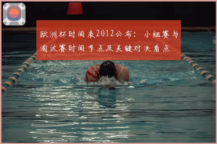 欧洲杯时间表2012公布：小组赛与淘汰赛时间节点及关键对决看点