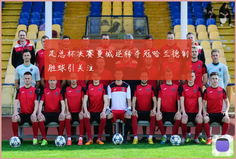足总杯决赛曼城逆转夺冠哈兰德制胜球引关注