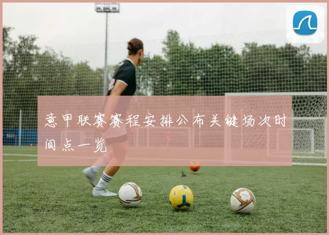 意甲联赛赛程安排公布关键场次时间点一览